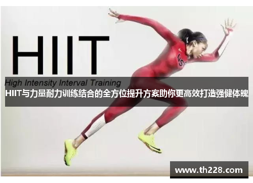 HIIT与力量耐力训练结合的全方位提升方案助你更高效打造强健体魄